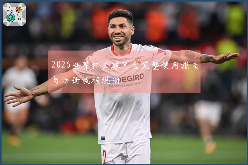 2026世界杯买球平台完整使用指南与注册流程说明