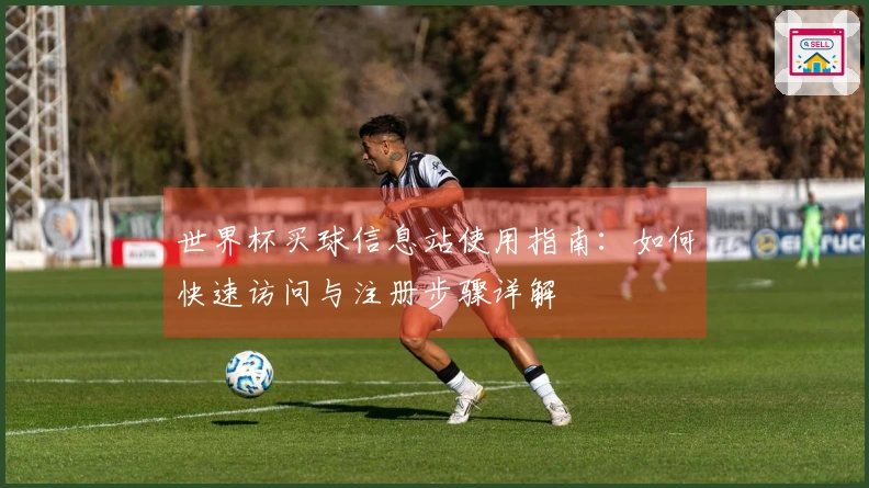 世界杯买球信息站使用指南：如何快速访问与注册步骤详解