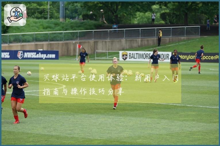 买球站平台使用体验：新用户入门指南与操作技巧分享