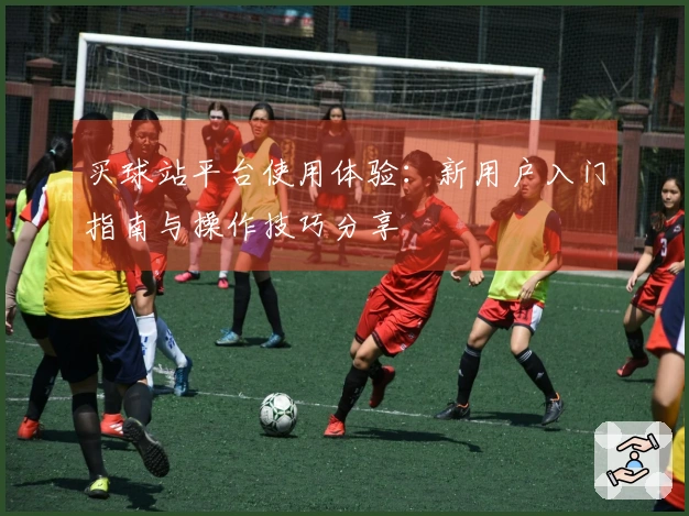 买球站平台使用体验：新用户入门指南与操作技巧分享