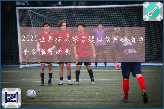 2026世界杯买球专题站使用指南与平台推荐说明