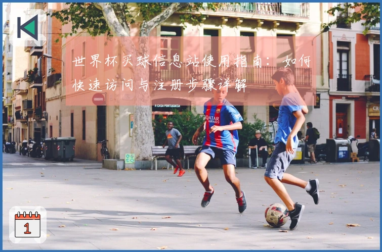 世界杯买球信息站使用指南：如何快速访问与注册步骤详解