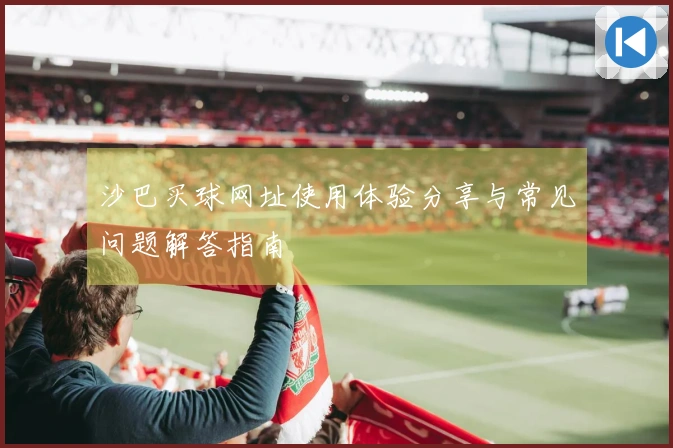 沙巴买球网址使用体验分享与常见问题解答指南