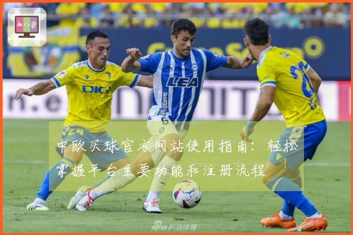 中欧买球官方网站使用指南：轻松掌握平台主要功能和注册流程