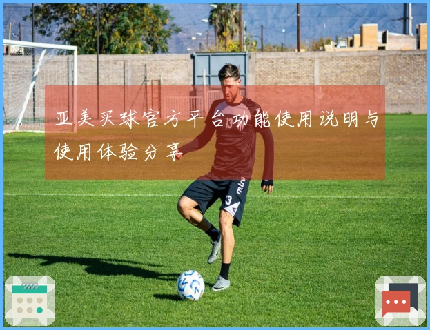 亚美买球官方平台功能使用说明与使用体验分享