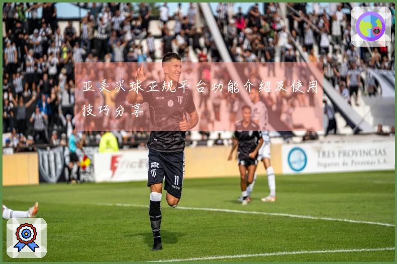 亚美买球正规平台功能介绍及使用技巧分享